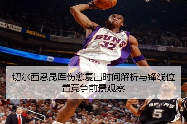 切尔西恩昆库伤愈复出时间解析与锋线位置竞争前景观察