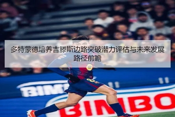 多特蒙德培养吉滕斯边路突破潜力评估与未来发展路径前瞻（kaiyun）