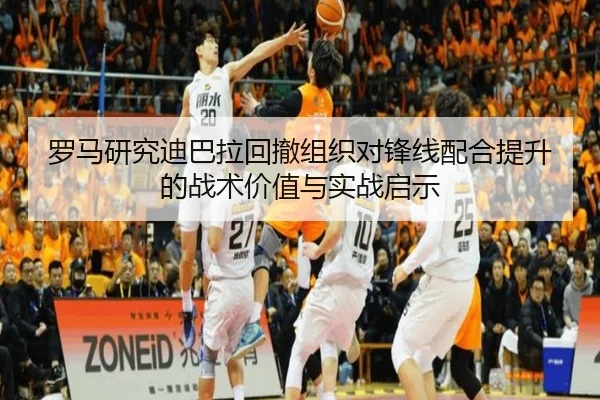 罗马研究迪巴拉回撤组织对锋线配合提升的战术价值与实战启示