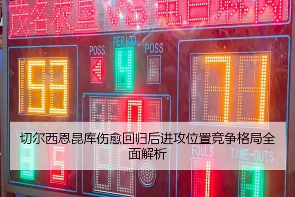 切尔西恩昆库伤愈回归后进攻位置竞争格局全面解析
