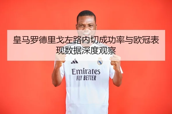皇马罗德里戈左路内切成功率与欧冠表现数据深度观察 | kaiyun