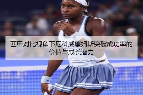西甲对比视角下尼科威廉姆斯突破成功率的价值与成长潜力 | kaiyun