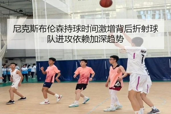 尼克斯布伦森持球时间激增背后折射球队进攻依赖加深趋势 | kaiyun