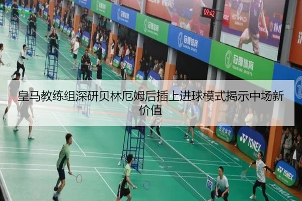 皇马教练组深研贝林厄姆后插上进球模式揭示中场新价值 - kaiyun