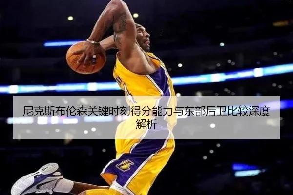 尼克斯布伦森关键时刻得分能力与东部后卫比较深度解析 - kaiyun