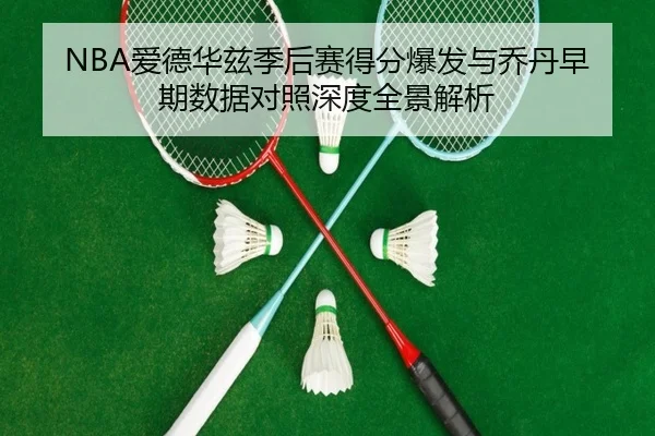 NBA爱德华兹季后赛得分爆发与乔丹早期数据对照深度全景解析（kaiyun）