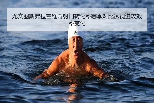 尤文图斯弗拉霍维奇射门转化率赛季对比透视进攻效率变化 - kaiyun
