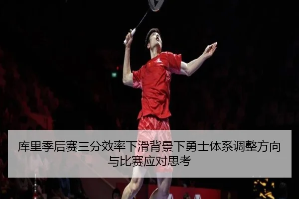 库里季后赛三分效率下滑背景下勇士体系调整方向与比赛应对思考 - kaiyun