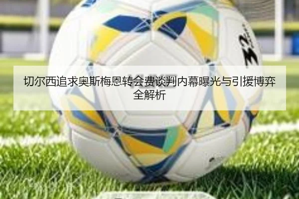 切尔西追求奥斯梅恩转会费谈判内幕曝光与引援博弈全解析（kaiyun）