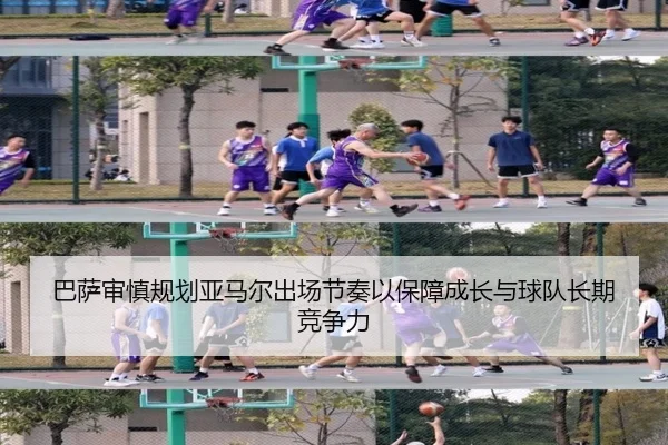 巴萨审慎规划亚马尔出场节奏以保障成长与球队长期竞争力（kaiyun）