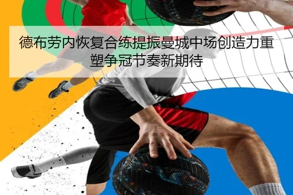 德布劳内恢复合练提振曼城中场创造力重塑争冠节奏新期待 - kaiyun
